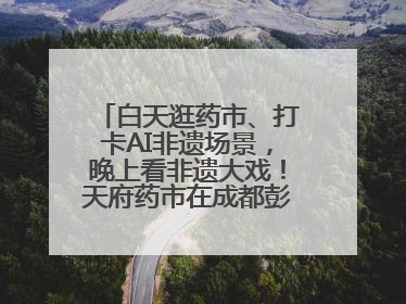 白天逛药市、打卡AI非遗场景，晚上看非遗大戏！天府药市在成都彭州开幕