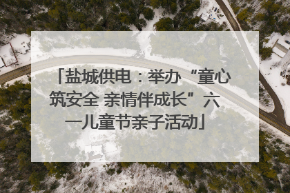 盐城供电：举办“童心筑安全 亲情伴成长”六一儿童节亲子活动