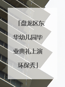 盘龙区东华幼儿园毕业典礼上演环保秀