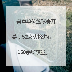 省直单位篮球赛开幕，52支队将进行150余场较量