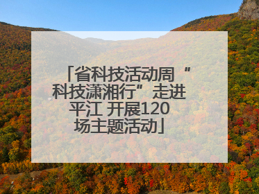 省科技活动周“科技潇湘行”走进平江 开展120场主题活动