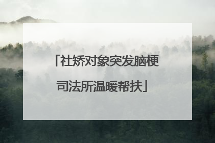 社矫对象突发脑梗 司法所温暖帮扶
