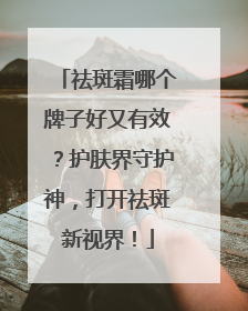 祛斑霜哪个牌子好又有效？护肤界守护神，打开祛斑新视界！