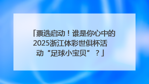 票选启动！谁是你心中的2025浙江体彩世俱杯活动“足球小宝贝”？