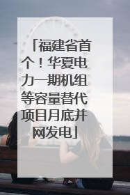 福建省首个！华夏电力一期机组等容量替代项目月底并网发电