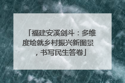 福建安溪剑斗：多维度绘就乡村振兴新图景，书写民生答卷