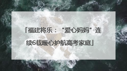 福建将乐：“爱心妈妈”连续6载暖心护航高考家庭
