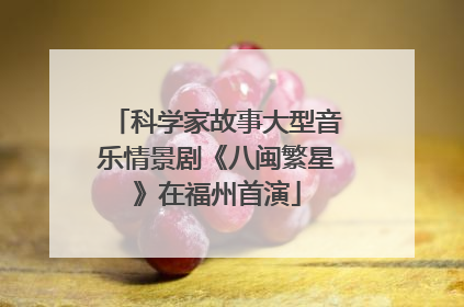 科学家故事大型音乐情景剧《八闽繁星》在福州首演