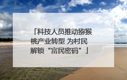 科技人员推动猕猴桃产业转型 为村民解锁“富民密码”
