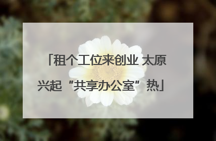 租个工位来创业 太原兴起“共享办公室”热