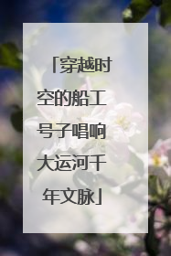 穿越时空的船工号子唱响大运河千年文脉