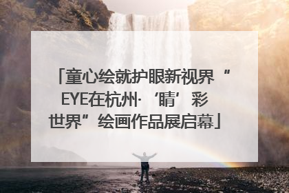 童心绘就护眼新视界“EYE在杭州·‘睛’彩世界”绘画作品展启幕