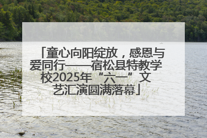 童心向阳绽放，感恩与爱同行——宿松县特教学校2025年“六一”文艺汇演圆满落幕