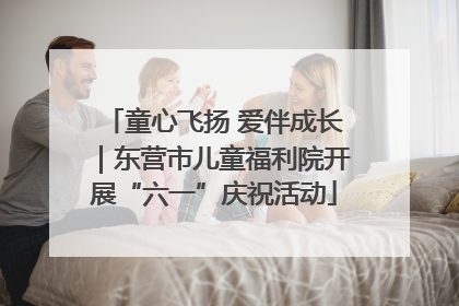 童心飞扬 爱伴成长｜东营市儿童福利院开展“六一”庆祝活动