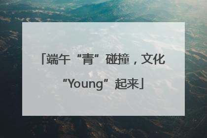 端午“青”碰撞，文化“Young”起来
