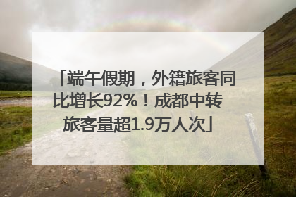 端午假期，外籍旅客同比增长92%！成都中转旅客量超1.9万人次