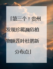 第三个！贵州发现珍稀濒危植物睡莲叶杜鹃新分布点
