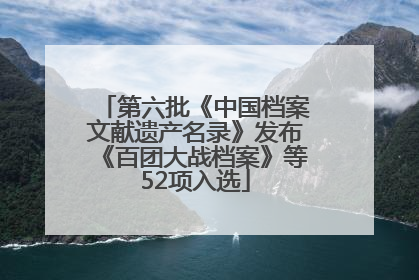 第六批《中国档案文献遗产名录》发布《百团大战档案》等52项入选