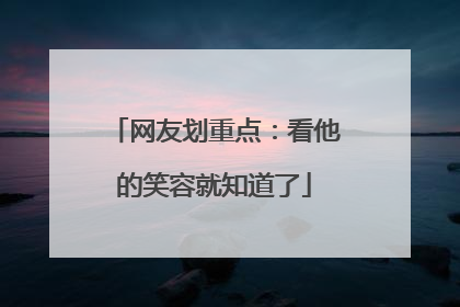 网友划重点：看他的笑容就知道了