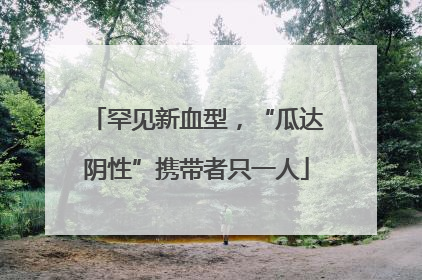 罕见新血型，“瓜达阴性”携带者只一人