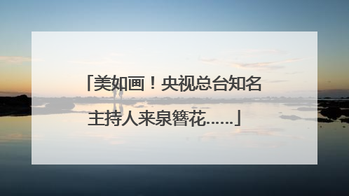美如画！央视总台知名主持人来泉簪花……