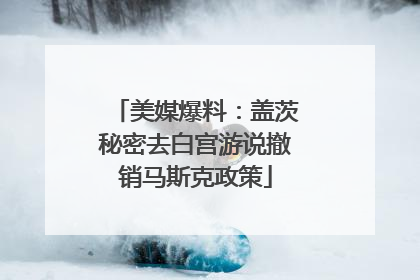 美媒爆料：盖茨秘密去白宫游说撤销马斯克政策