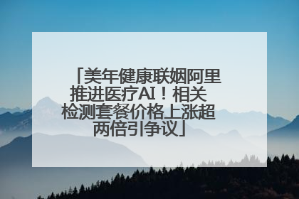 美年健康联姻阿里推进医疗AI！相关检测套餐价格上涨超两倍引争议
