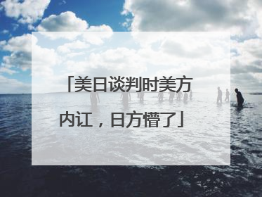 美日谈判时美方内讧，日方懵了