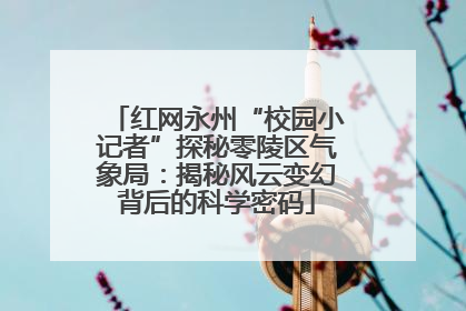 红网永州“校园小记者”探秘零陵区气象局：揭秘风云变幻背后的科学密码