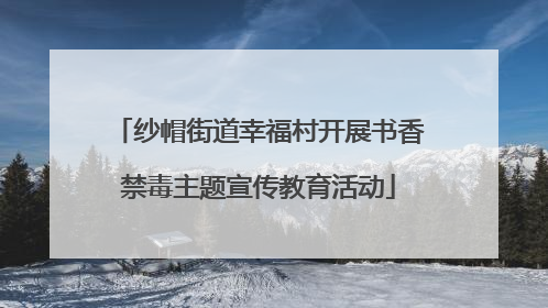 纱帽街道幸福村开展书香禁毒主题宣传教育活动