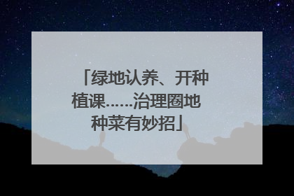 绿地认养、开种植课……治理圈地种菜有妙招