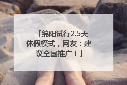 绵阳试行2.5天休假模式，网友：建议全国推广！