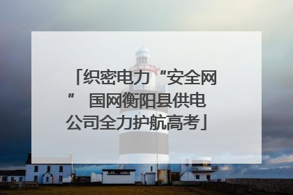 织密电力“安全网” 国网衡阳县供电公司全力护航高考