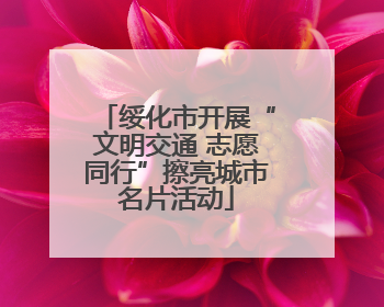 绥化市开展“文明交通 志愿同行”擦亮城市名片活动