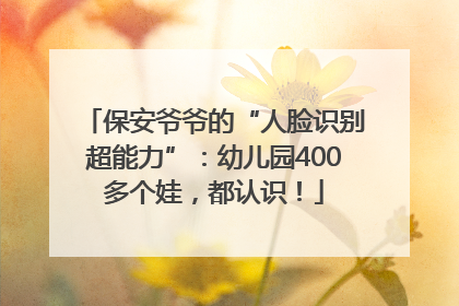 保安爷爷的“人脸识别超能力”：幼儿园400多个娃，都认识！