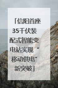 信阳首座35千伏装配式智能变电站实现“移动供电”新突破