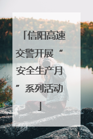 信阳高速交警开展“安全生产月”系列活动