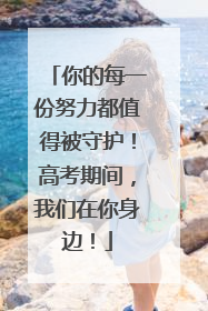 你的每一份努力都值得被守护！高考期间，我们在你身边！