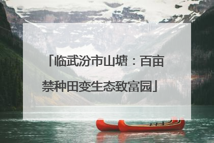 临武汾市山塘：百亩禁种田变生态致富园