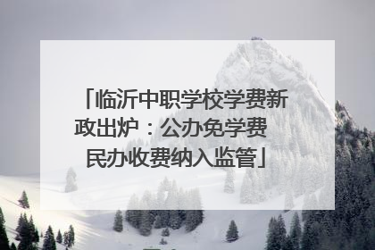 临沂中职学校学费新政出炉：公办免学费 民办收费纳入监管