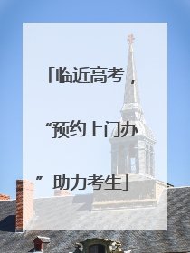 临近高考，“预约上门办”助力考生