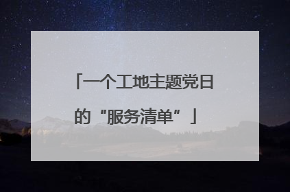 一个工地主题党日的“服务清单”