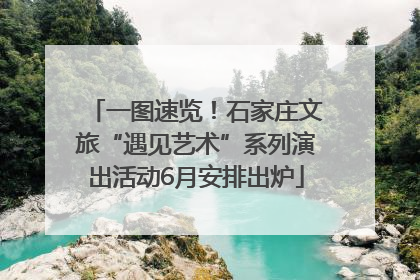 一图速览！石家庄文旅“遇见艺术”系列演出活动6月安排出炉