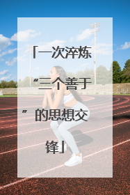 一次淬炼“三个善于”的思想交锋