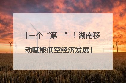 三个“第一”！湖南移动赋能低空经济发展