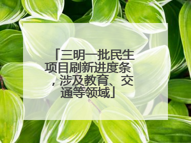三明一批民生项目刷新进度条，涉及教育、交通等领域