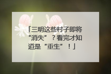 三明这些村子即将“消失”？看完才知道是“重生”！