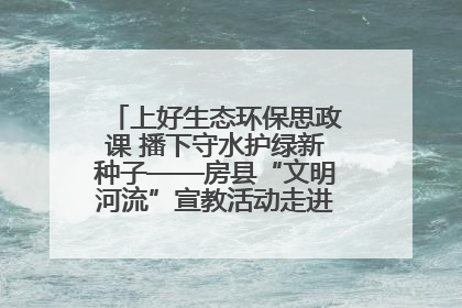 上好生态环保思政课 播下守水护绿新种子——房县“文明河流”宣教活动走进八一希望小学