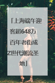 上海端午迎客超648万 百年老街成Z世代潮流圣地