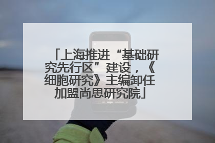 上海推进“基础研究先行区”建设，《细胞研究》主编卸任加盟尚思研究院